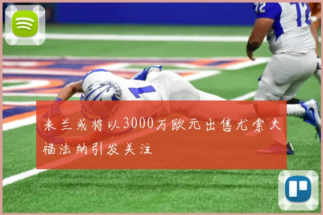 米兰或将以3000万欧元出售尤索夫福法纳引发关注
