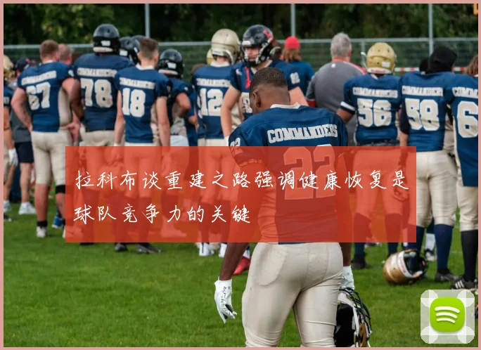 拉科布谈重建之路强调健康恢复是球队竞争力的关键