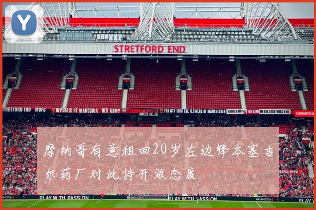 摩纳哥有意租回20岁左边锋本塞吉尔药厂对此持开放态度
