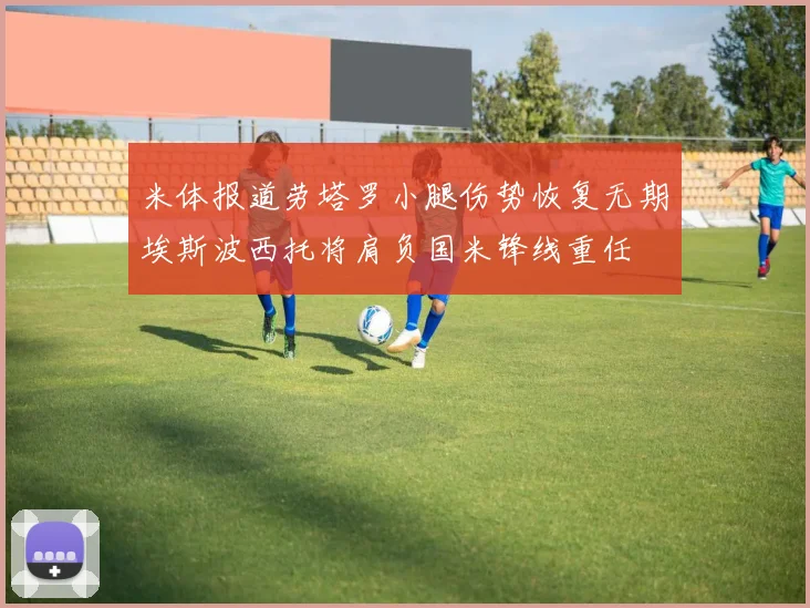 米体报道劳塔罗小腿伤势恢复无期埃斯波西托将肩负国米锋线重任