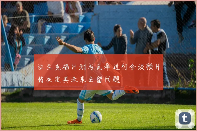法兰克福计划与瓦希进行会谈预计将决定其未来去留问题