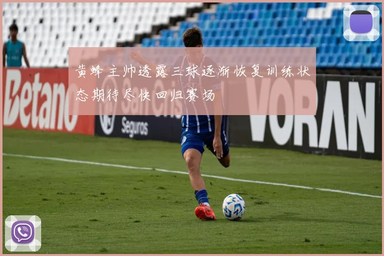 黄蜂主帅透露三球逐渐恢复训练状态期待尽快回归赛场