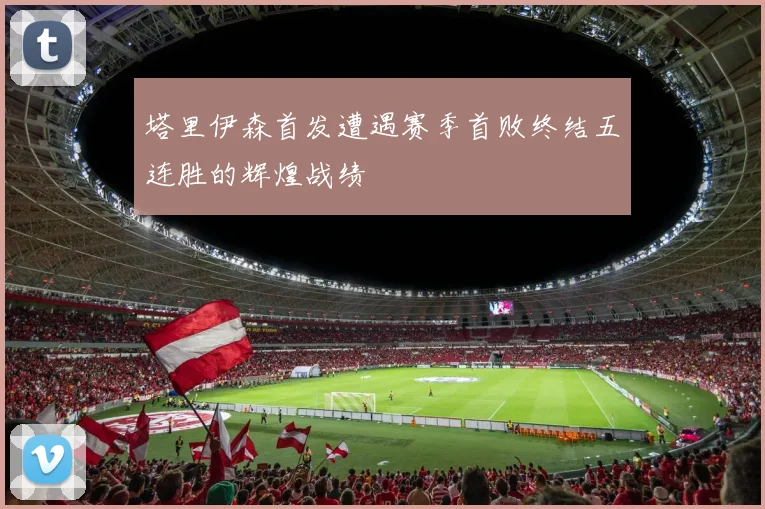 塔里伊森首发遭遇赛季首败终结五连胜的辉煌战绩