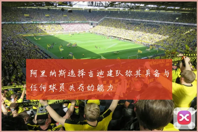 阿里纳斯选择吉迪建队称其具备与任何球员共存的能力